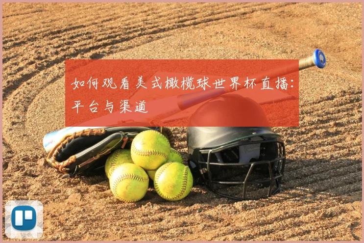 如何观看美式橄榄球世界杯直播：平台与渠道
