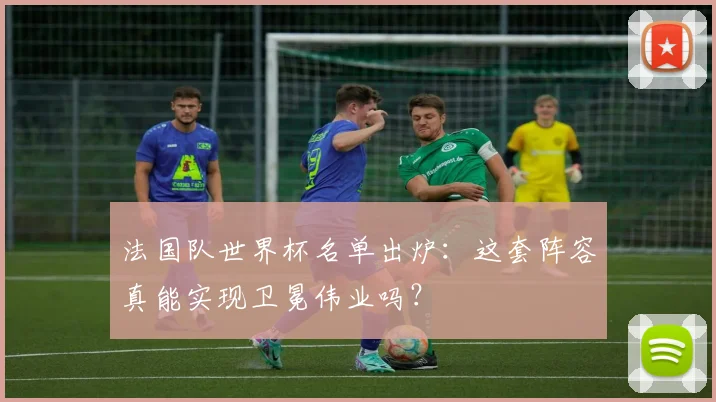 法国队世界杯名单出炉：这套阵容真能实现卫冕伟业吗？