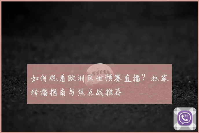 如何观看欧洲区世预赛直播？独家转播指南与焦点战推荐
