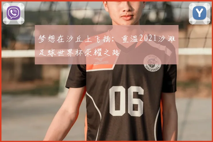 梦想在沙丘上飞扬:重温2021沙滩足球世界杯荣耀之路