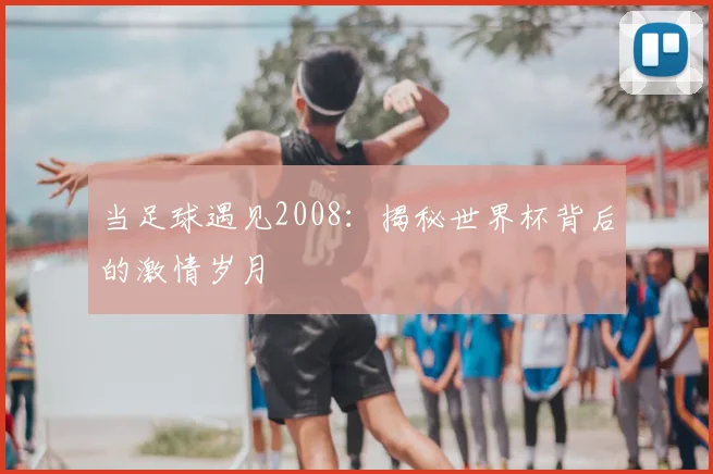 当足球遇见2008:揭秘世界杯背后的激情岁月