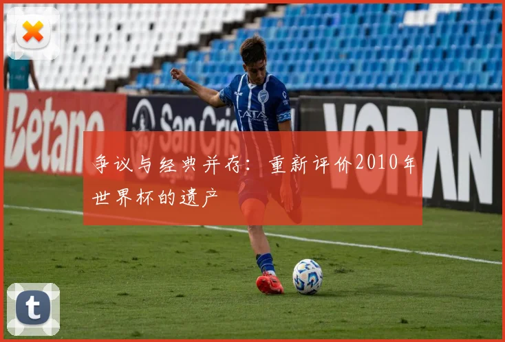 争议与经典并存：重新评价2010年世界杯的遗产