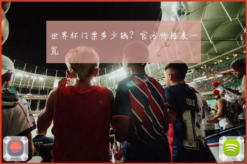 世界杯门票多少钱？官方价格表一览