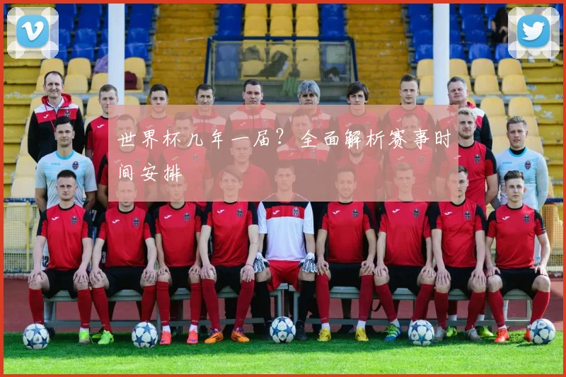 世界杯几年一届？全面解析赛事时间安排