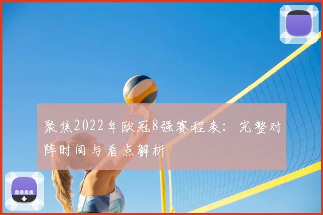聚焦2022年欧冠8强赛程表：完整对阵时间与看点解析