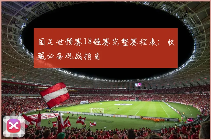 国足世预赛18强赛完整赛程表：收藏必备观战指南