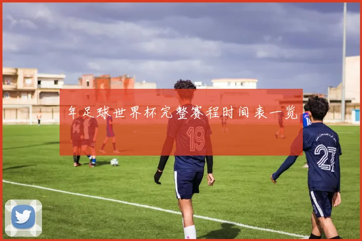 年足球世界杯完整赛程时间表一览