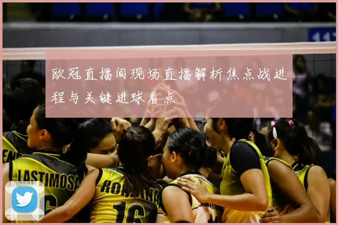 欧冠直播间现场直播解析焦点战进程与关键进球看点