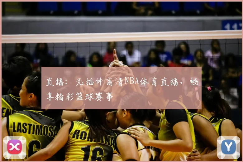 直播：无插件高清NBA体育直播，畅享精彩篮球赛事