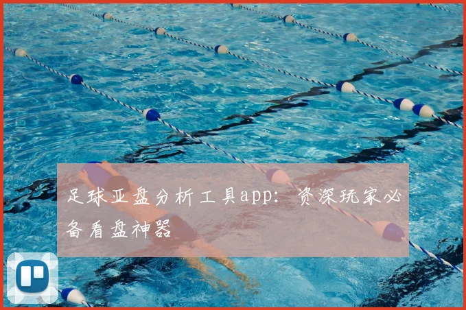 足球亚盘分析工具app:资深玩家必备看盘神器