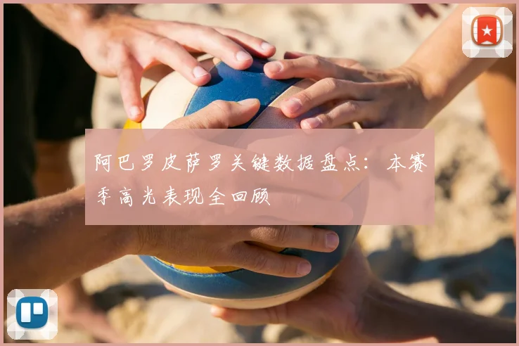 阿巴罗皮萨罗关键数据盘点：本赛季高光表现全回顾