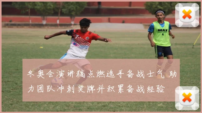 冬奥会演讲稿点燃选手备战士气 助力团队冲刺奖牌并积累备战经验