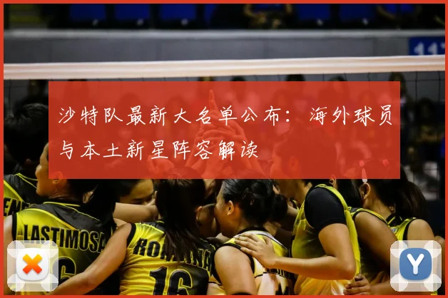 沙特队最新大名单公布：海外球员与本土新星阵容解读