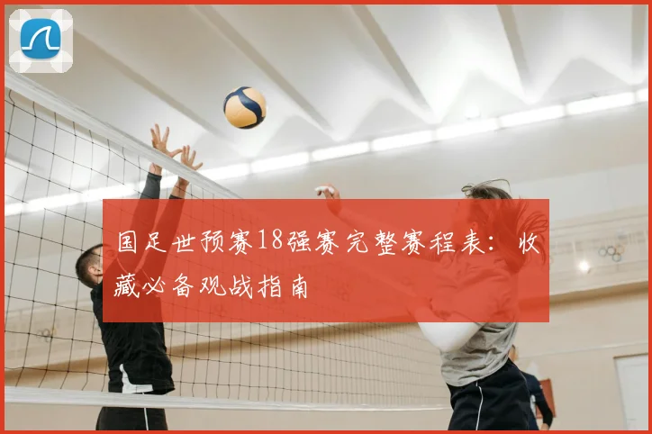 国足世预赛18强赛完整赛程表：收藏必备观战指南