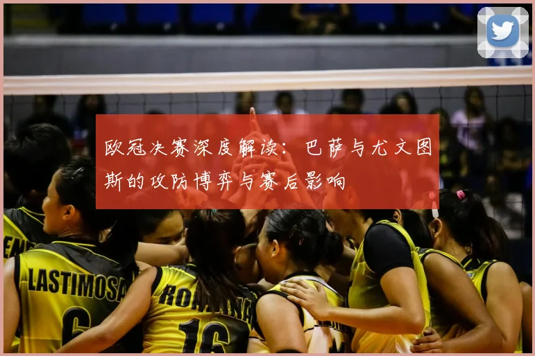 欧冠决赛深度解读：巴萨与尤文图斯的攻防博弈与赛后影响