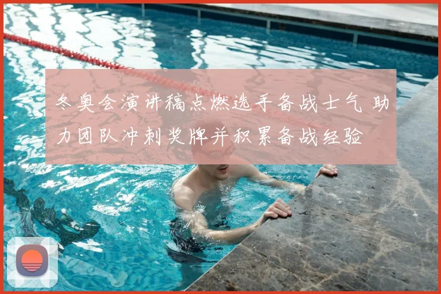 冬奥会演讲稿点燃选手备战士气 助力团队冲刺奖牌并积累备战经验