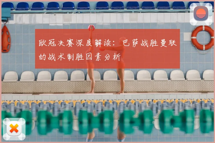 欧冠决赛深度解读：巴萨战胜曼联的战术制胜因素分析